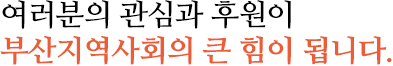 여러분의 관심과 후원이 부산지역사회의 큰 힘이 됩니다.
